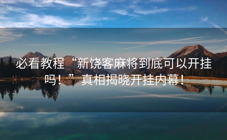 必看教程“新饶客麻将到底可以开挂吗！”真相揭晓开挂内幕！