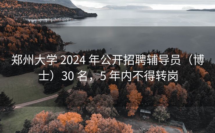 郑州大学 2024 年公开招聘辅导员（博士）30 名，5 年内不得转岗