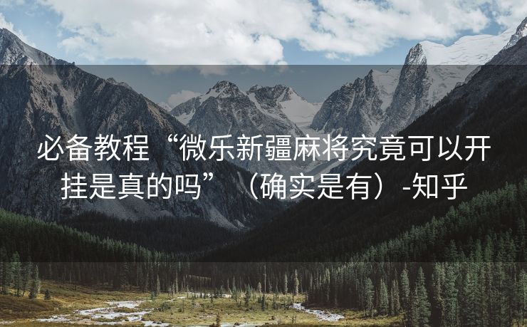 必备教程“微乐新疆麻将究竟可以开挂是真的吗”（确实是有）-知乎