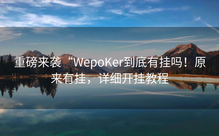 重磅来袭“WepoKer到底有挂吗！原来有挂，详细开挂教程