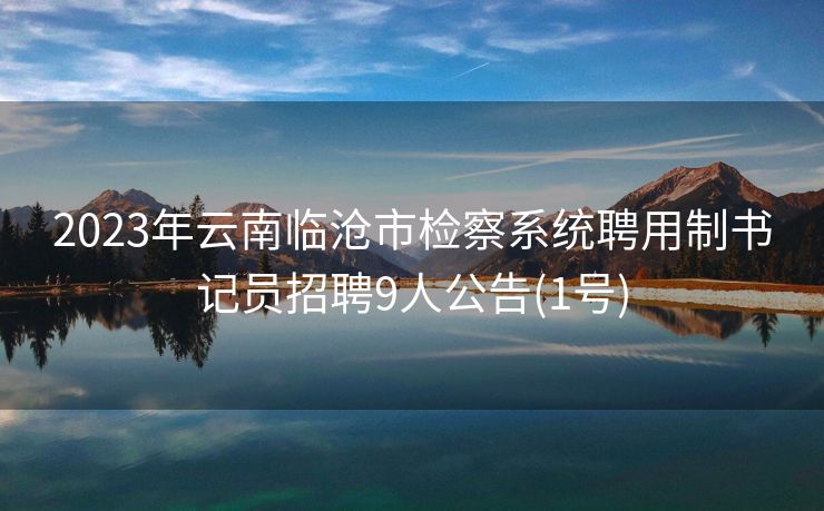 2023年云南临沧市检察系统聘用制书记员招聘9人公告(1号)