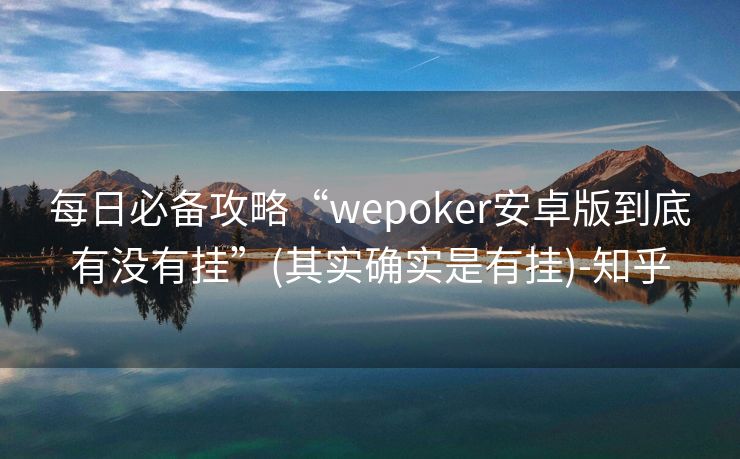 每日必备攻略“wepoker安卓版到底有没有挂”(其实确实是有挂)-知乎