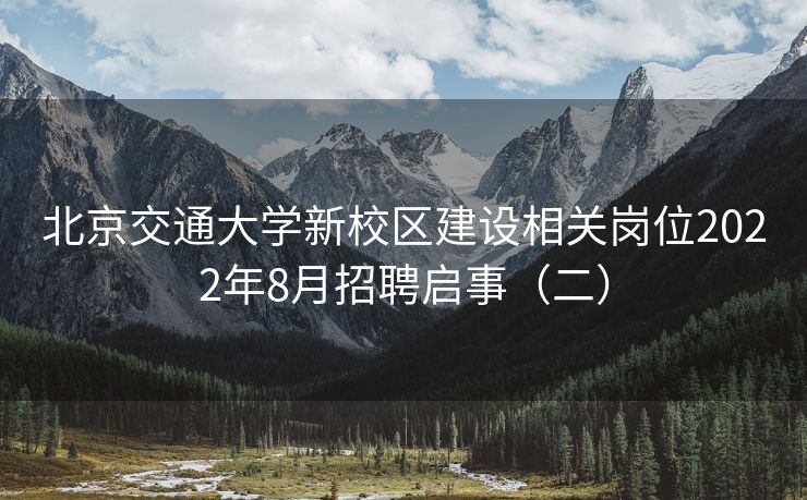 北京交通大学新校区建设相关岗位2022年8月招聘启事（二）