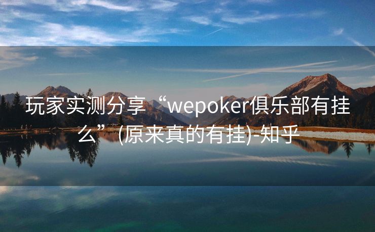 玩家实测分享“wepoker俱乐部有挂么”(原来真的有挂)-知乎