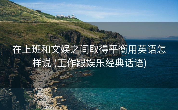 在上班和文娱之间取得平衡用英语怎样说 (工作跟娱乐经典话语)