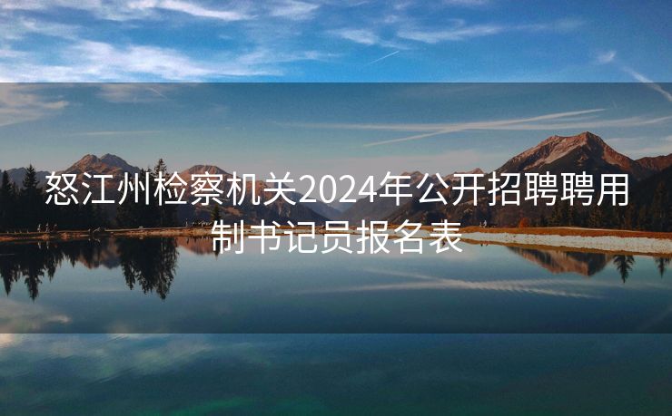 怒江州检察机关2024年公开招聘聘用制书记员报名表