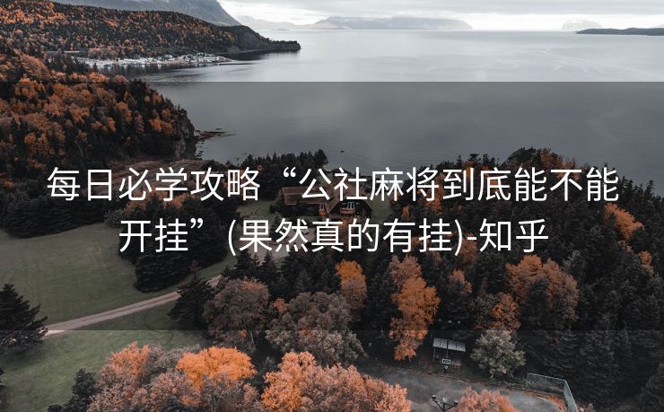 每日必学攻略“公社麻将到底能不能开挂”(果然真的有挂)-知乎