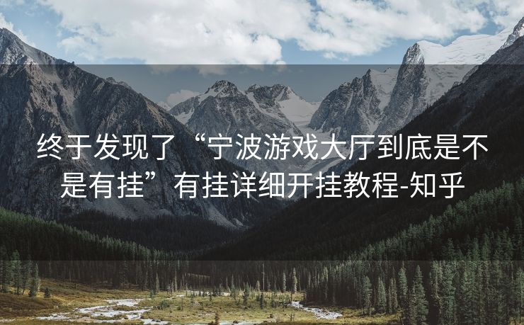 终于发现了“宁波游戏大厅到底是不是有挂”有挂详细开挂教程-知乎