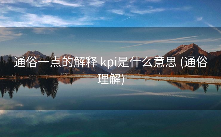 通俗一点的解释 kpi是什么意思 (通俗理解)