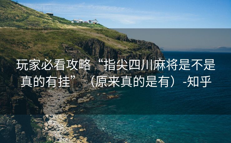 玩家必看攻略“指尖四川麻将是不是真的有挂”（原来真的是有）-知乎