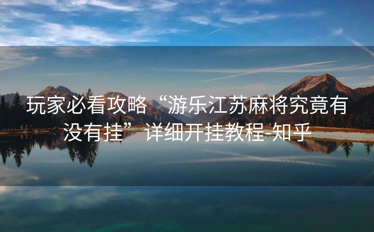 玩家必看攻略“游乐江苏麻将究竟有没有挂”详细开挂教程-知乎