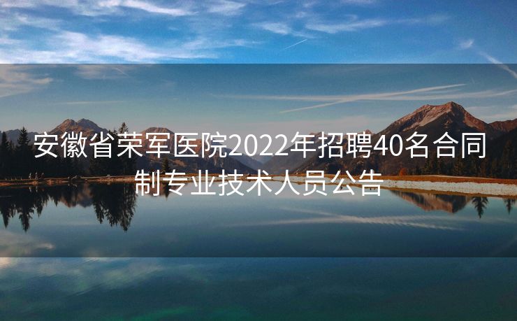 安徽省荣军医院2022年招聘40名合同制专业技术人员公告