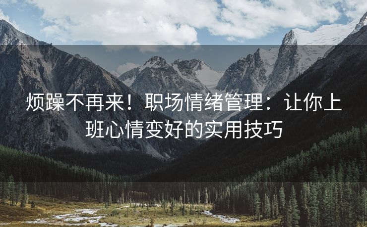 烦躁不再来！职场情绪管理：让你上班心情变好的实用技巧