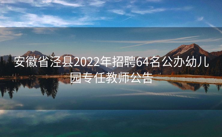 安徽省泾县2022年招聘64名公办幼儿园专任教师公告