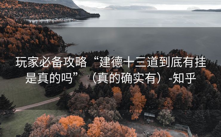 玩家必备攻略“建德十三道到底有挂是真的吗”（真的确实有）-知乎