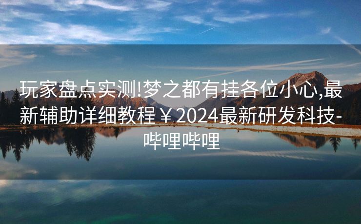 玩家盘点实测!梦之都有挂各位小心,最新辅助详细教程￥2024最新研发科技-哔哩哔哩