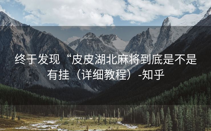 终于发现“皮皮湖北麻将到底是不是有挂（详细教程）-知乎