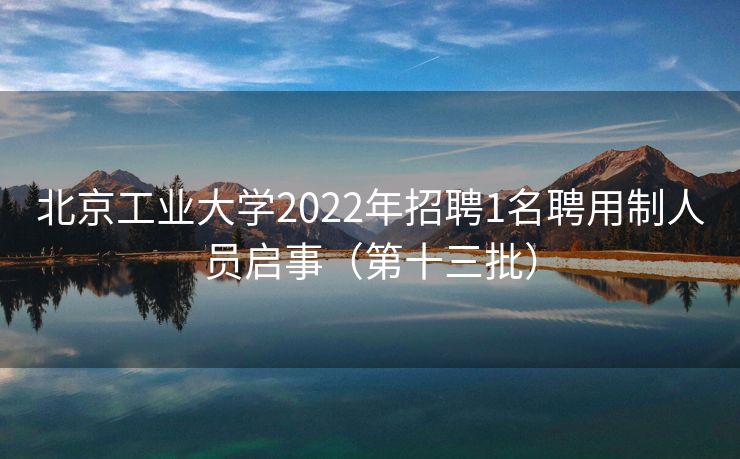 北京工业大学2022年招聘1名聘用制人员启事（第十三批）