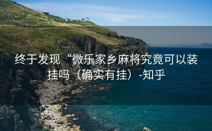 终于发现“微乐家乡麻将究竟可以装挂吗（确实有挂）-知乎