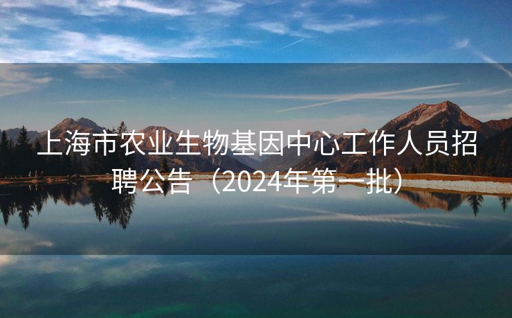 上海市农业生物基因中心工作人员招聘公告（2024年第一批）