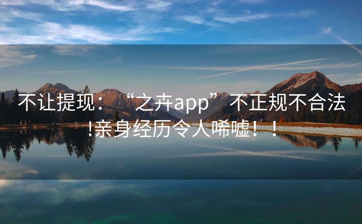 不让提现：“之卉app”不正规不合法!亲身经历令人唏嘘！！