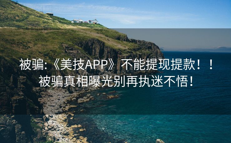 被骗:《美技APP》不能提现提款！！被骗真相曝光别再执迷不悟！