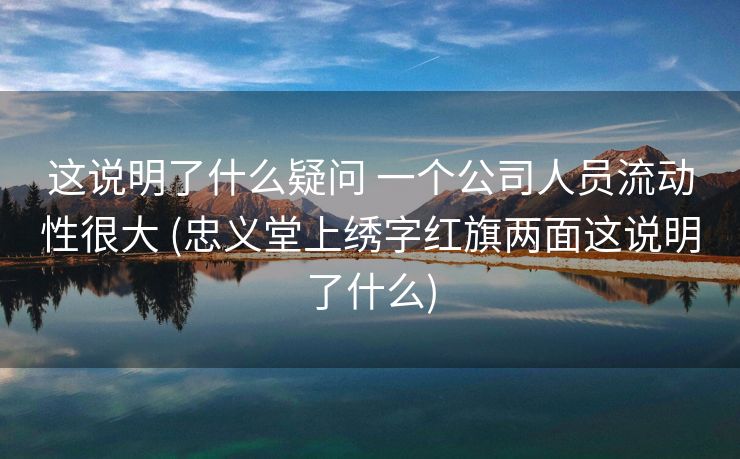 这说明了什么疑问 一个公司人员流动性很大 (忠义堂上绣字红旗两面这说明了什么)