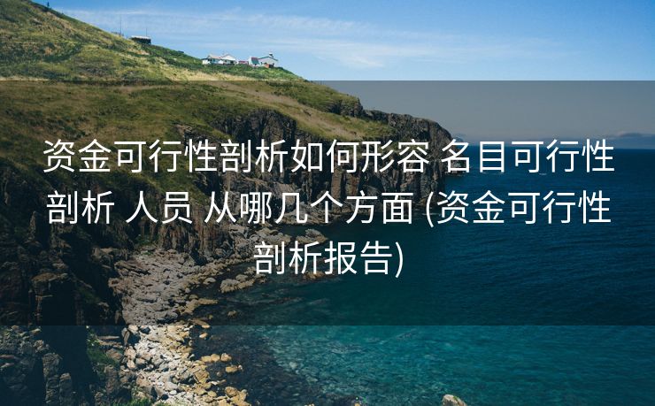 资金可行性剖析如何形容 名目可行性剖析 人员 从哪几个方面 (资金可行性剖析报告)