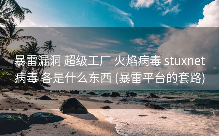 暴雷漏洞 超级工厂 火焰病毒 stuxnet病毒 各是什么东西 (暴雷平台的套路)