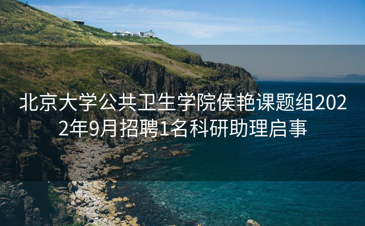 北京大学公共卫生学院侯艳课题组2022年9月招聘1名科研助理启事