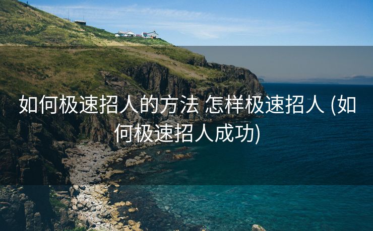 如何极速招人的方法 怎样极速招人 (如何极速招人成功)