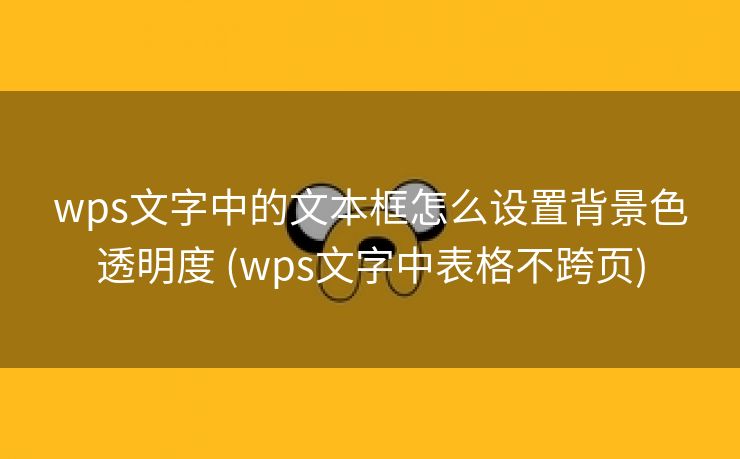 wps文字中的文本框怎么设置背景色透明度 (wps文字中表格不跨页)