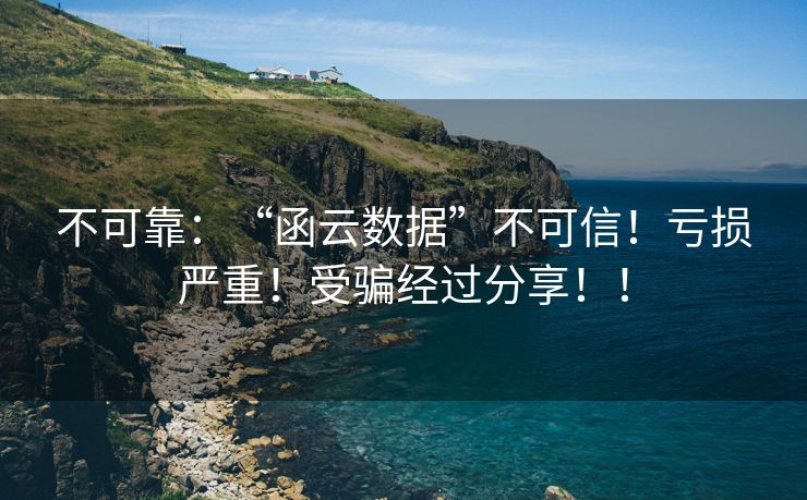 不可靠：“函云数据”不可信！亏损严重！受骗经过分享！！