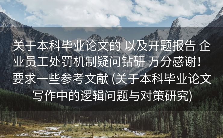 关于本科毕业论文的 以及开题报告 企业员工处罚机制疑问钻研 万分感谢！ 要求一些参考文献 (关于本科毕业论文写作中的逻辑问题与对策研究)