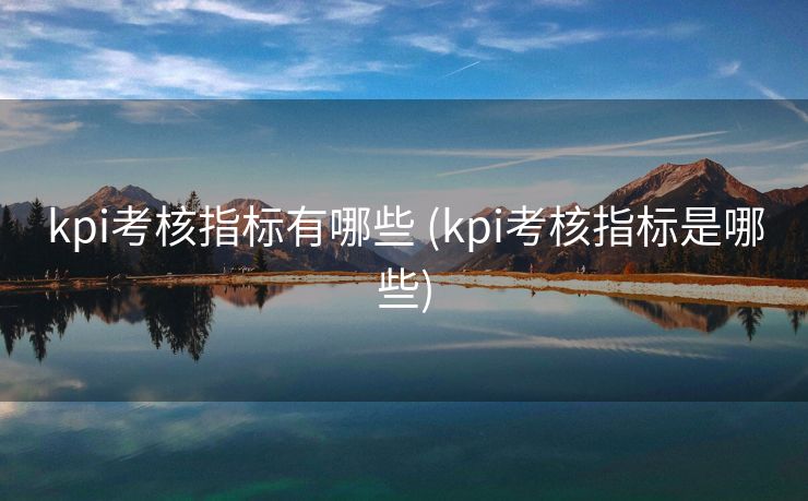 kpi考核指标有哪些 (kpi考核指标是哪些)