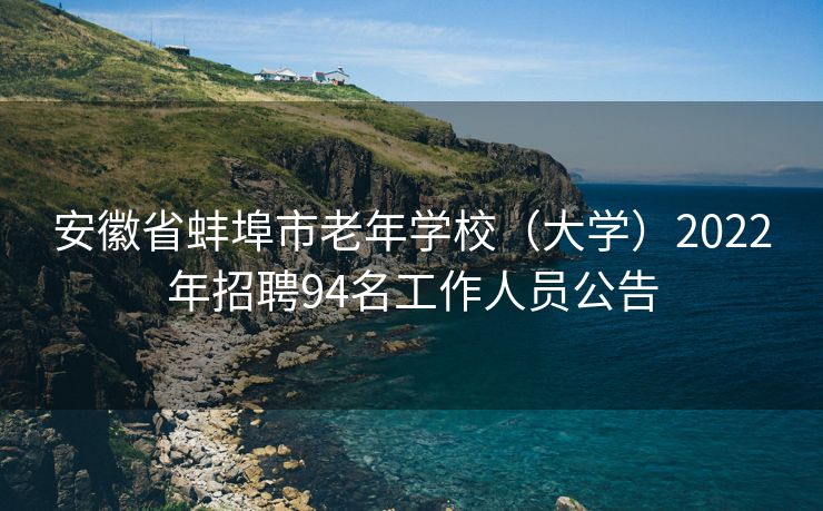 安徽省蚌埠市老年学校（大学）2022年招聘94名工作人员公告