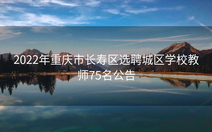 2022年重庆市长寿区选聘城区学校教师75名公告