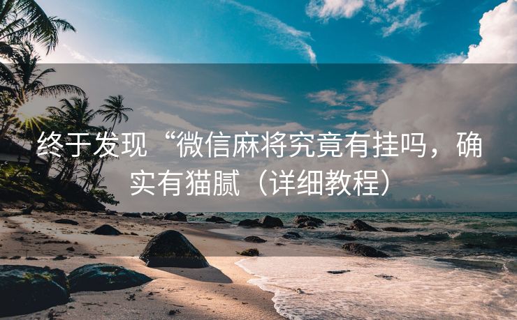 终于发现“微信麻将究竟有挂吗，确实有猫腻（详细教程）