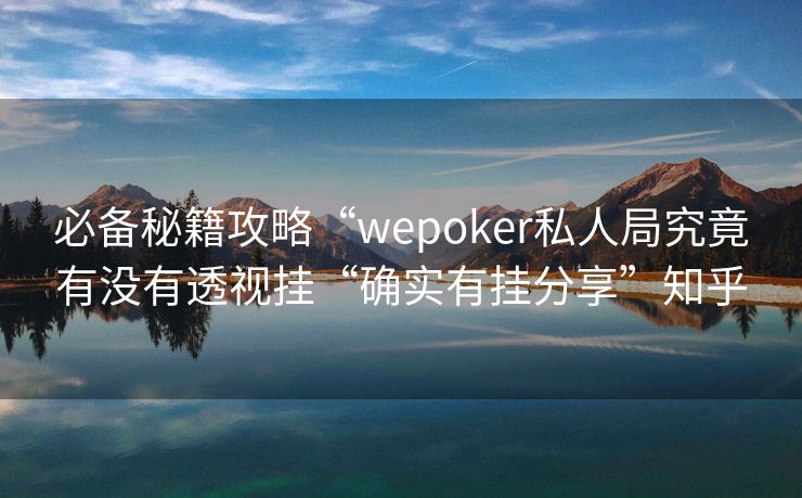 必备秘籍攻略“wepoker私人局究竟有没有透视挂“确实有挂分享”知乎