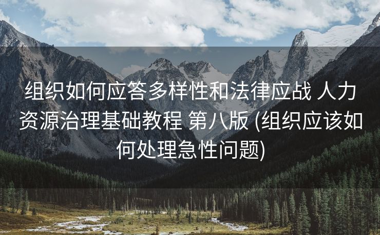 组织如何应答多样性和法律应战 人力资源治理基础教程 第八版 (组织应该如何处理急性问题)