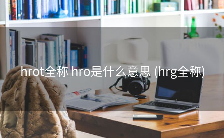 hrot全称 hro是什么意思 (hrg全称)