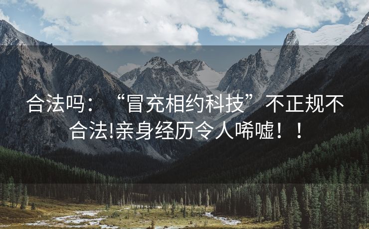 合法吗：“冒充相约科技”不正规不合法!亲身经历令人唏嘘！！