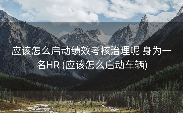 应该怎么启动绩效考核治理呢 身为一名HR (应该怎么启动车辆)