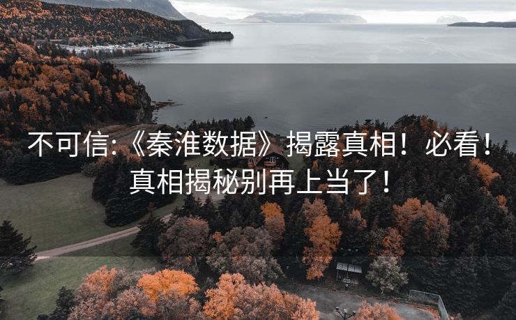 不可信:《秦淮数据》揭露真相！必看！真相揭秘别再上当了！