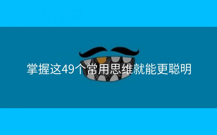 掌握这49个常用思维就能更聪明