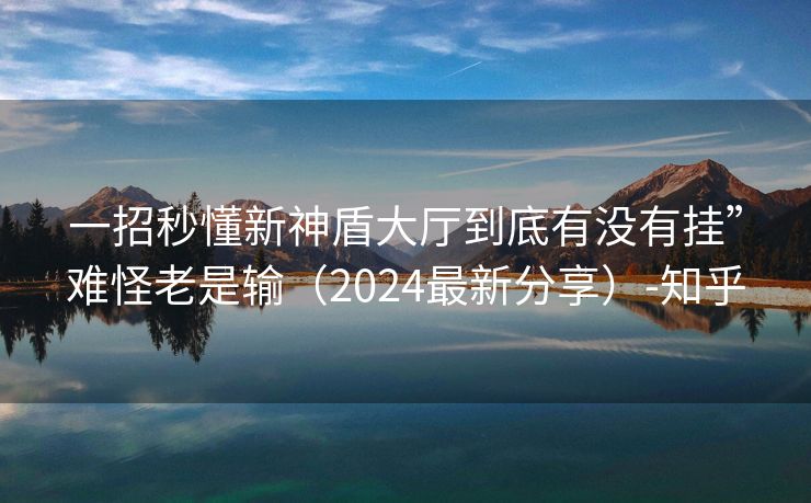 一招秒懂新神盾大厅到底有没有挂”难怪老是输（2024最新分享）-知乎