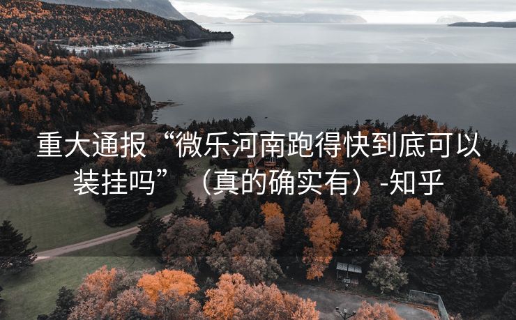 重大通报“微乐河南跑得快到底可以装挂吗”（真的确实有）-知乎