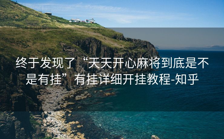 终于发现了“天天开心麻将到底是不是有挂”有挂详细开挂教程-知乎