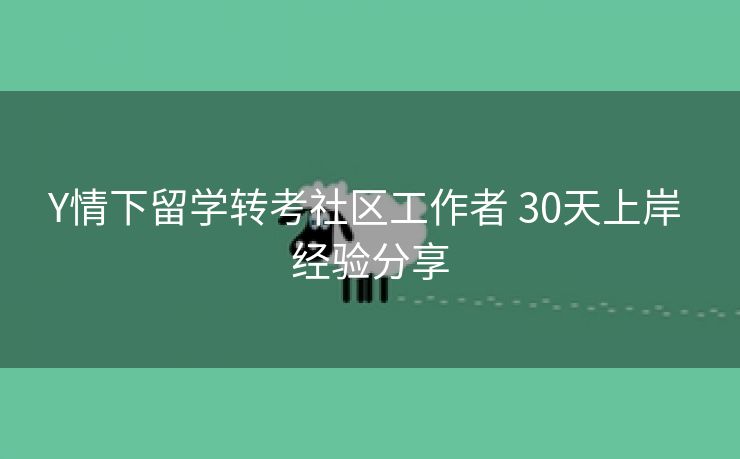 Y情下留学转考社区工作者 30天上岸 经验分享