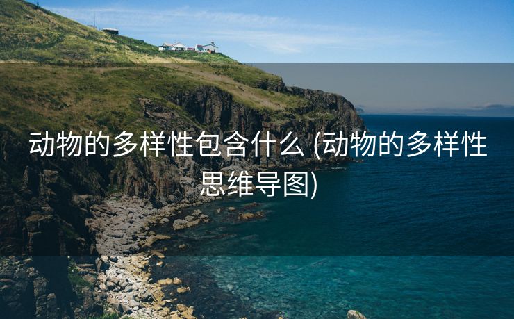 动物的多样性包含什么 (动物的多样性思维导图)